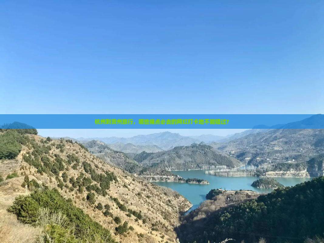 杭州到贵州旅行，哪些痛点必去的网红打卡地不能错过？