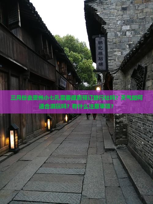 三月份去贵州小七孔需要提前预订旅行社吗？天气如何适合游玩吗？有什么注意事项？