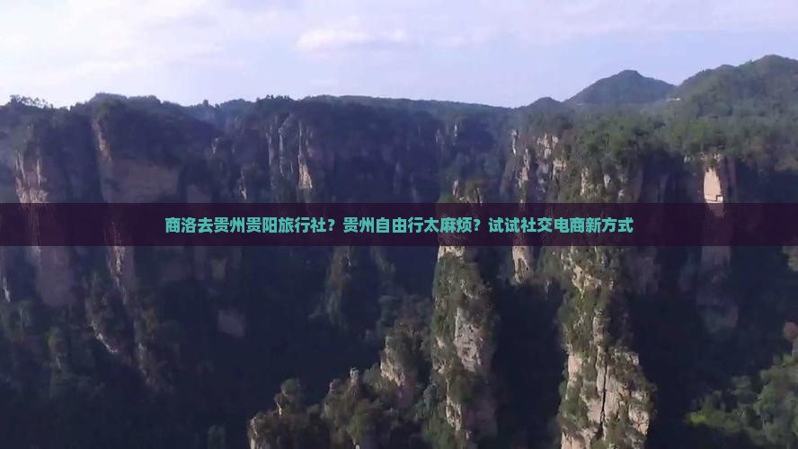 商洛去贵州贵阳旅行社？贵州自由行太麻烦？试试社交电商新方式