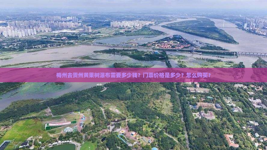 梅州去贵州黄果树瀑布需要多少钱？门票价格是多少？怎么购买？