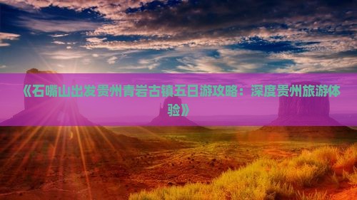 《石嘴山出发贵州青岩古镇五日游攻略：深度贵州旅游体验》