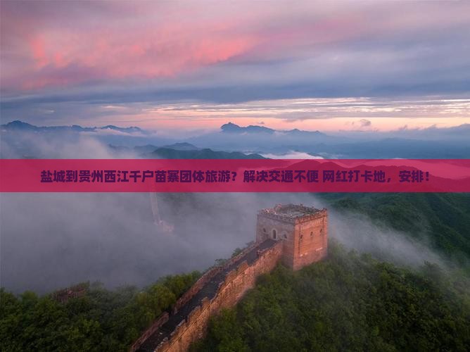盐城到贵州西江千户苗寨团体旅游？解决交通不便+网红打卡地，安排！