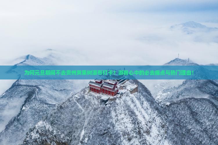 为何元旦期间不去贵州黄果树瀑布打卡？游客心中的必去痛点与热门理由！