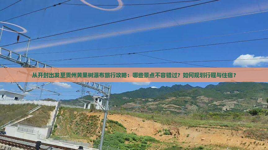 从开封出发至贵州黄果树瀑布旅行攻略：哪些景点不容错过？如何规划行程与住宿？