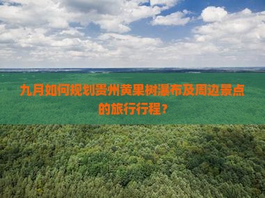 九月如何规划贵州黄果树瀑布及周边景点的旅行行程？