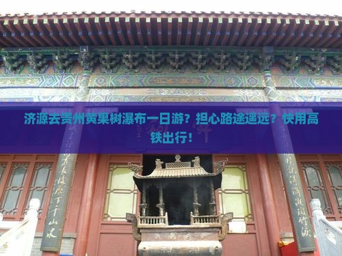 济源去贵州黄果树瀑布一日游？担心路途遥远？快用高铁出行！