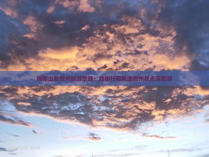 揭阳出发贵州旅游攻略：自由行程精选贵州景点深度游
