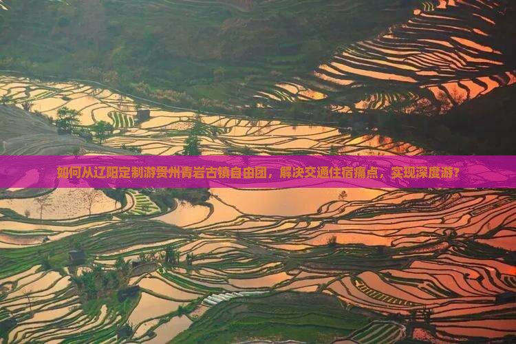 如何从辽阳定制游贵州青岩古镇自由团，解决交通住宿痛点，实现深度游？