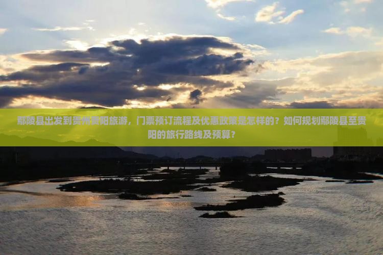 鄢陵县出发到贵州贵阳旅游，门票预订流程及优惠政策是怎样的？如何规划鄢陵县至贵阳的旅行路线及预算？