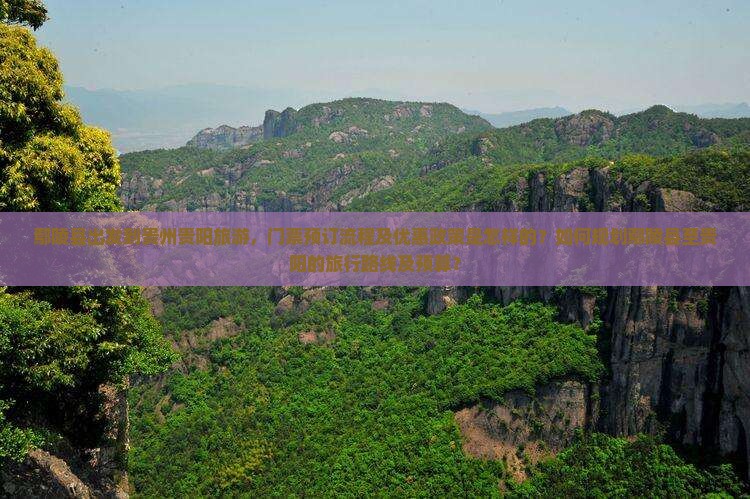 鄢陵县出发到贵州贵阳旅游，门票预订流程及优惠政策是怎样的？如何规划鄢陵县至贵阳的旅行路线及预算？