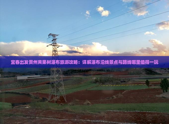 宜春出发贵州黄果树瀑布旅游攻略：详解瀑布沿线景点与路线哪里值得一玩