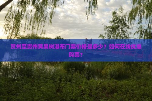 贺州至贵州黄果树瀑布门票价格是多少？如何在线优惠购票？