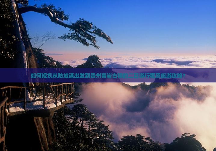 如何规划从防城港出发到贵州青岩古镇的二日游行程及旅游攻略？