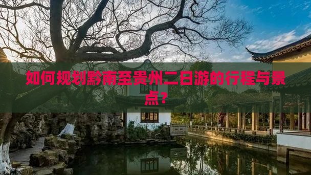 如何规划黔南至贵州二日游的行程与景点？