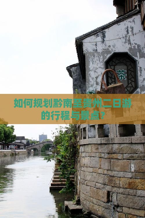 如何规划黔南至贵州二日游的行程与景点？