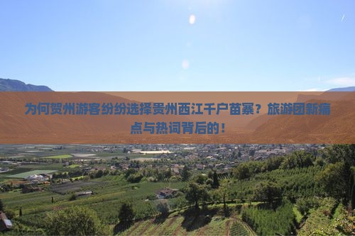 为何贺州游客纷纷选择贵州西江千户苗寨？旅游团新痛点与热词背后的！