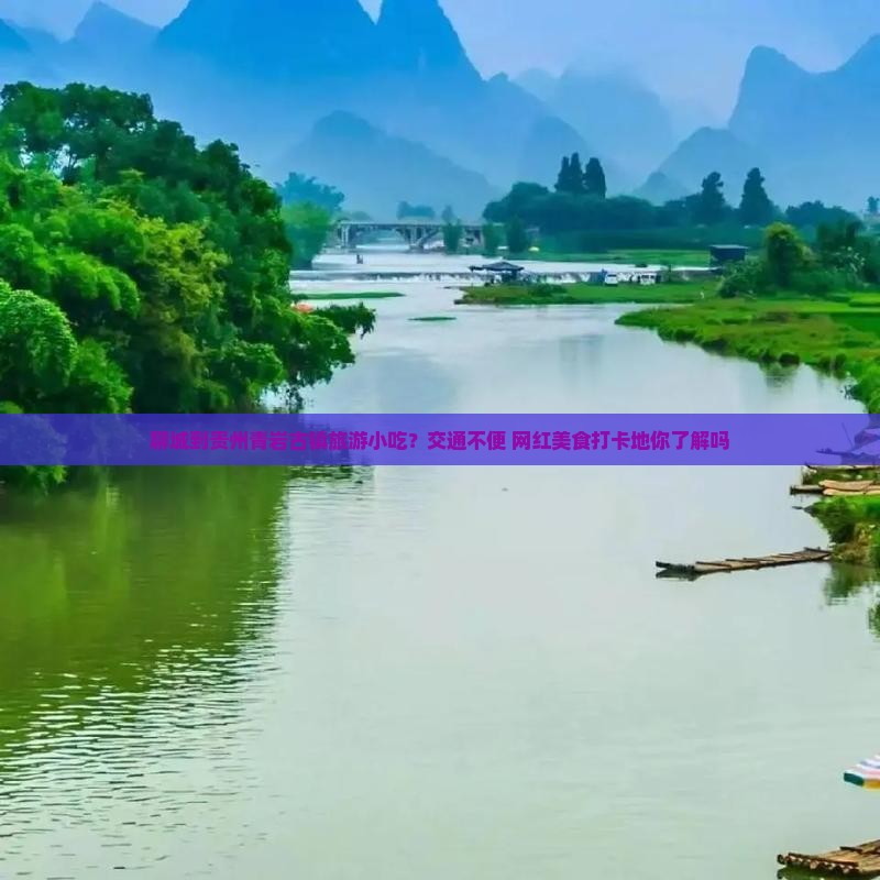 聊城到贵州青岩古镇旅游小吃？交通不便+网红美食打卡地你了解吗
