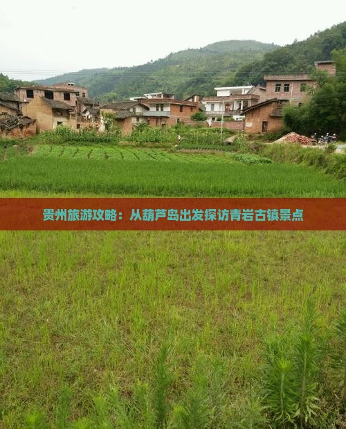 贵州旅游攻略：从葫芦岛出发探访青岩古镇景点