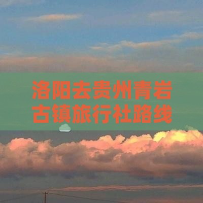 洛阳去贵州青岩古镇旅行社路线导航