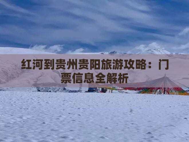 红河到贵州贵阳旅游攻略：门票信息全解析