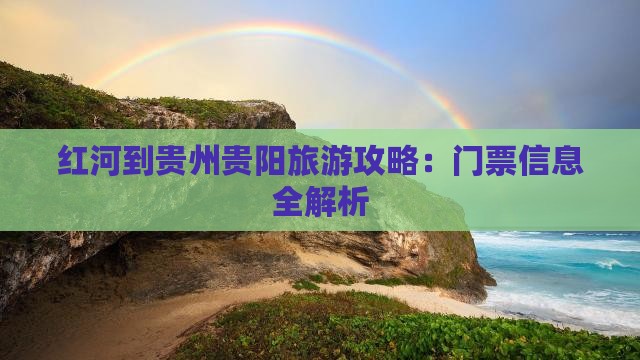 红河到贵州贵阳旅游攻略：门票信息全解析