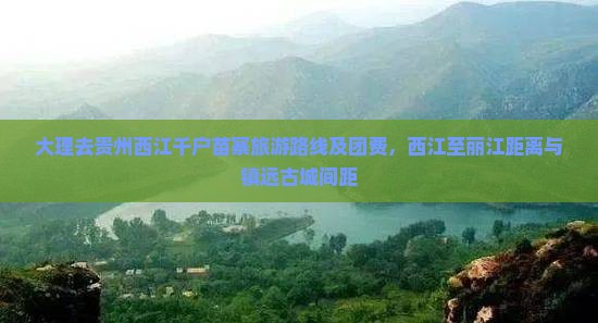 大理去贵州西江千户苗寨旅游路线及团费，西江至丽江距离与镇远古城间距