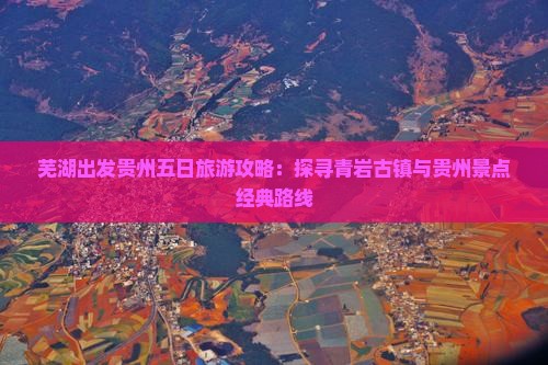 芜湖出发贵州五日旅游攻略：探寻青岩古镇与贵州景点经典路线