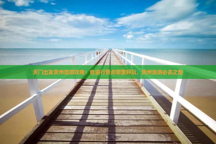 天门出发贵州旅游攻略：自由行景点哪里好玩，贵州旅游必去之地