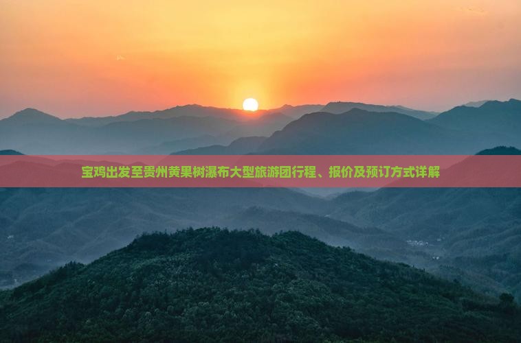 宝鸡出发至贵州黄果树瀑布大型旅游团行程、报价及预订方式详解
