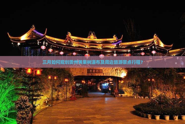 三月如何规划贵州黄果树瀑布及周边旅游景点行程？