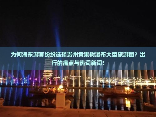 为何海东游客纷纷选择贵州黄果树瀑布大型旅游团？出行的痛点与热词新词！