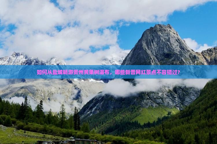 如何从盐城畅游贵州黄果树瀑布，哪些新晋网红景点不容错过？