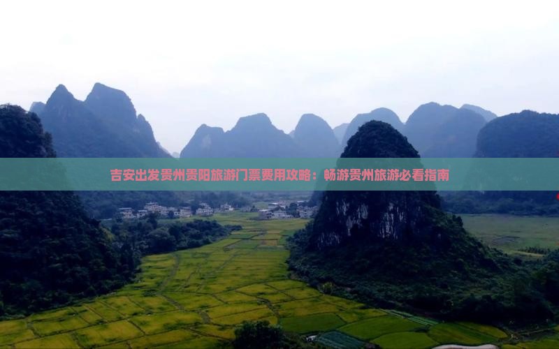 吉安出发贵州贵阳旅游门票费用攻略：畅游贵州旅游必看指南