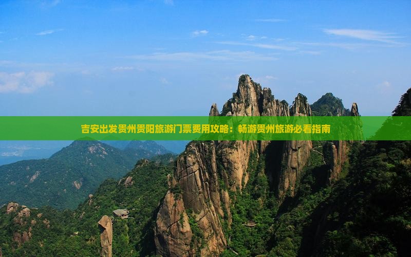 吉安出发贵州贵阳旅游门票费用攻略：畅游贵州旅游必看指南