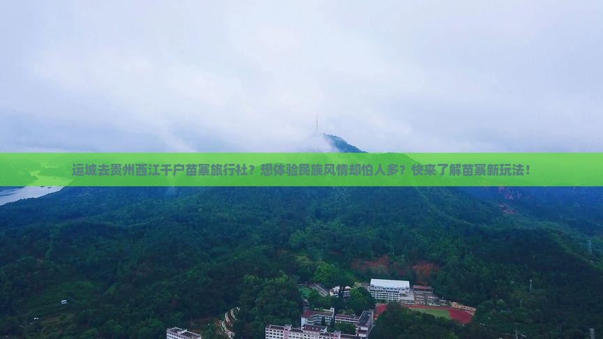 运城去贵州西江千户苗寨旅行社？想体验民族风情却怕人多？快来了解苗寨新玩法！