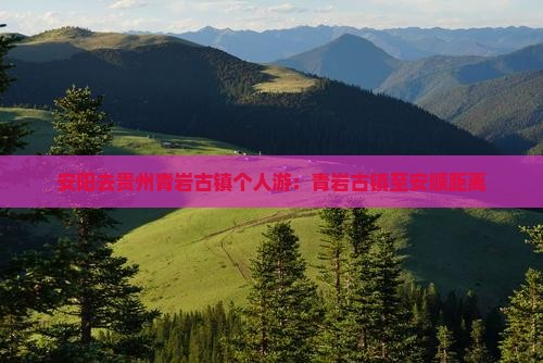 安阳去贵州青岩古镇个人游：青岩古镇至安顺距离