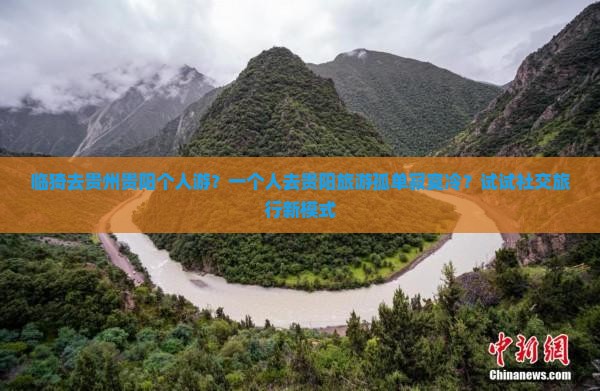 临猗去贵州贵阳个人游？一个人去贵阳旅游孤单寂寞冷？试试社交旅行新模式
