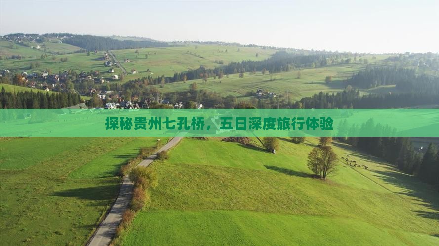 探秘贵州七孔桥，五日深度旅行体验
