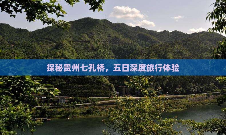 探秘贵州七孔桥，五日深度旅行体验