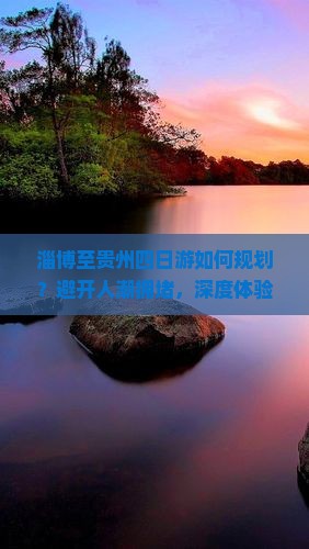 淄博至贵州四日游如何规划？避开人潮拥堵，深度体验地道民俗！