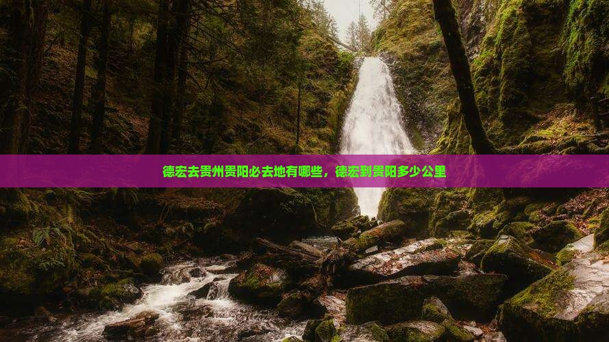 德宏去贵州贵阳必去地有哪些，德宏到贵阳多少公里