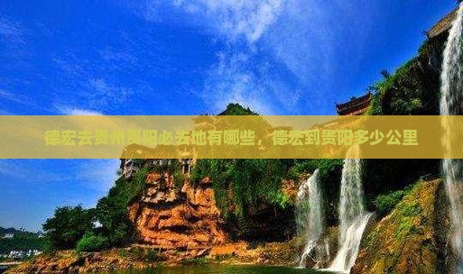 德宏去贵州贵阳必去地有哪些，德宏到贵阳多少公里