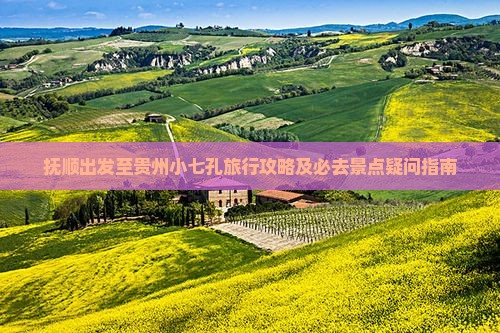 抚顺出发至贵州小七孔旅行攻略及必去景点疑问指南