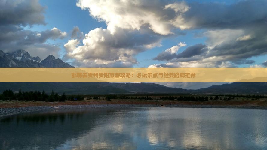 邯郸去贵州贵阳旅游攻略：必玩景点与经典路线推荐