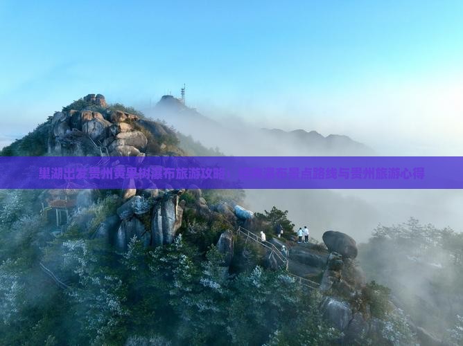 巢湖出发贵州黄果树瀑布旅游攻略：经典瀑布景点路线与贵州旅游心得