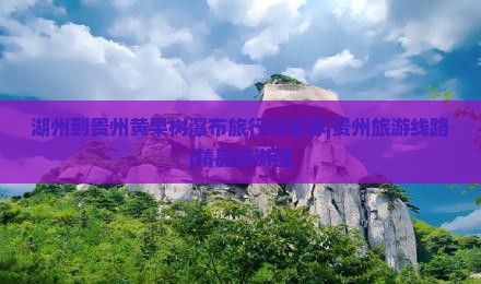 湖州到贵州黄果树瀑布旅行社推荐|贵州旅游线路|精品旅游团