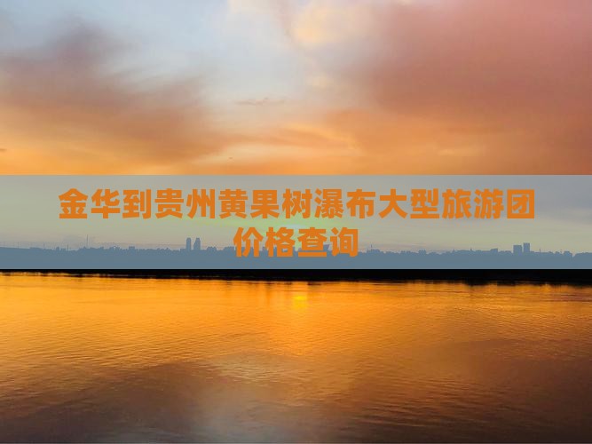金华到贵州黄果树瀑布大型旅游团价格查询