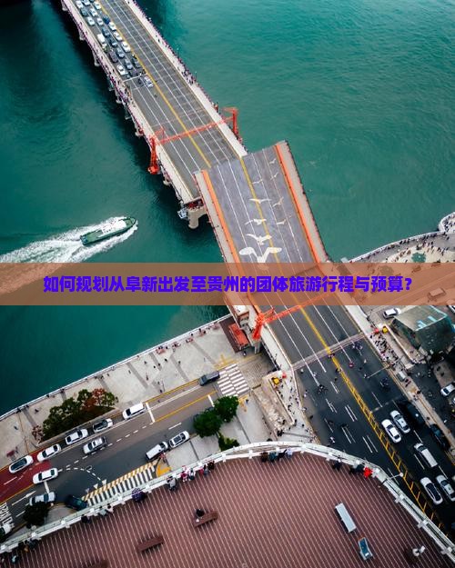 如何规划从阜新出发至贵州的团体旅游行程与预算？