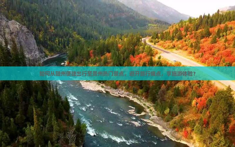 如何从随州便捷出行至贵州热门景点，避开旅行痛点，享施游体验？