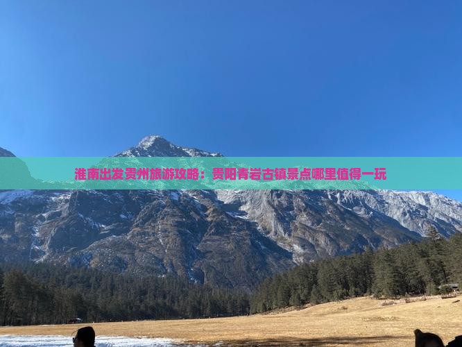 淮南出发贵州旅游攻略：贵阳青岩古镇景点哪里值得一玩